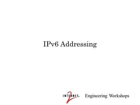 Engineering Workshops IPv6 Addressing. Engineering Workshops Overview of Addressing Historical aspects Types of IPv6 addresses Work-in-progress Abilene.