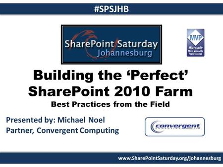 Www.SharePointSaturday.org/johannesburg #SPSJHB Building the ‘Perfect’ SharePoint 2010 Farm Best Practices from the Field Presented by: Michael Noel Partner,