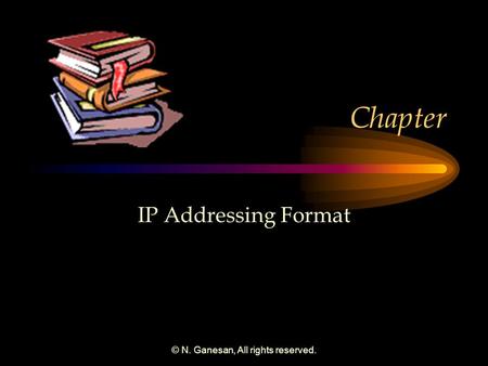 © N. Ganesan, All rights reserved. Chapter IP Addressing Format.