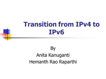 Transition from IPv4 to IPv6 By Anita Kanuganti Hemanth Rao Raparthi.