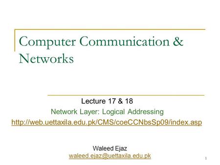 1 Computer Communication & Networks Lecture 17 & 18 Network Layer: Logical Addressing  Waleed Ejaz.