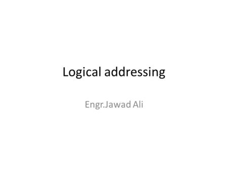 Logical addressing Engr.Jawad Ali.