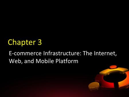 Chapter 3 E-commerce Infrastructure: The Internet, Web, and Mobile Platform.
