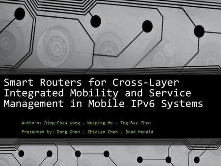 Smart Routers for Cross-Layer Integrated Mobility and Service Management in Mobile IPv6 Systems Authors: Ding-Chau Wang. Weiping He. Ing-Ray Chen Presented.