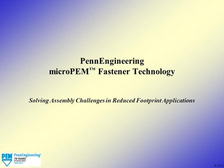 © 2012 PennEngineering microPEM ™ Fastener Technology Solving Assembly Challenges in Reduced Footprint Applications.