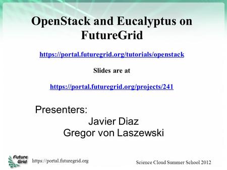 Science Cloud Summer School 2012 https://portal.futuregrid.org OpenStack and Eucalyptus on FutureGrid https://portal.futuregrid.org/tutorials/openstack.