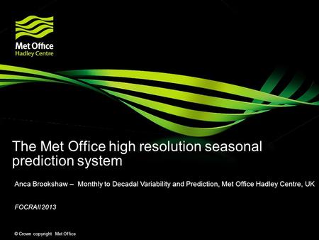 © Crown copyright Met Office The Met Office high resolution seasonal prediction system Anca Brookshaw – Monthly to Decadal Variability and Prediction,