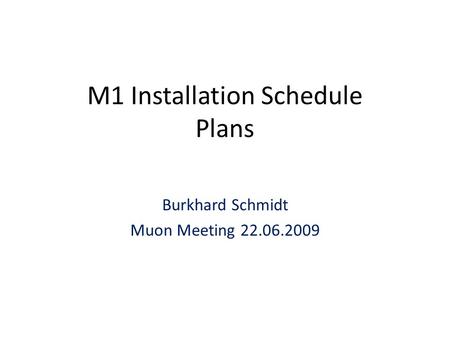 M1 Installation Schedule Plans Burkhard Schmidt Muon Meeting 22.06.2009.