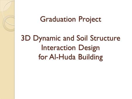Graduation Project 3D Dynamic and Soil Structure Interaction Design for Al-Huda Building.
