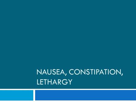 NAUSEA, CONSTIPATION, LETHARGY. Nausea Unpleasant thoughts or smells Gag reflex Motion sickness and inner ear disorders Gastric irritants and cytotoxic.