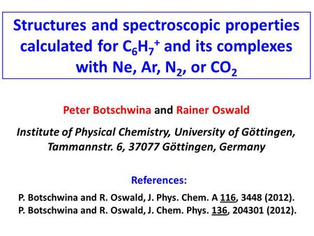 Structures and spectroscopic properties calculated for C 6 H 7 + and its complexes with Ne, Ar, N 2, or CO 2 Peter Botschwina and Rainer Oswald Institute.
