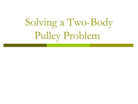 Solving a Two-Body Pulley Problem. The Problem: Find the Acceleration of a Pulley System m 1 m 2.