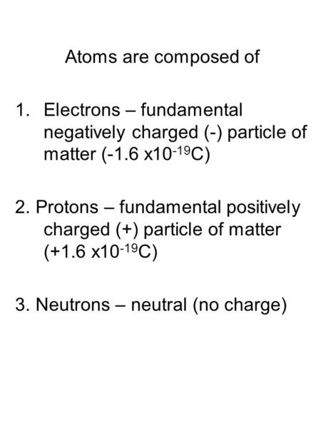 Atoms are composed of Electrons – fundamental negatively charged (-) particle of matter (-1.6 x10-19C) 2. Protons – fundamental positively charged (+)
