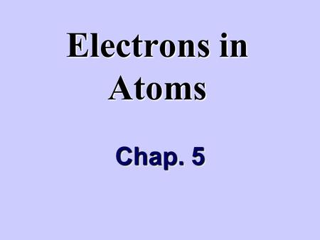 Electrons in Atoms Chap. 5.