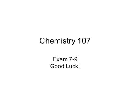 Chemistry 107 Exam 7-9 Good Luck!.
