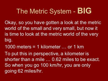 The Metric System - BIG Okay, so you have gotten a look at the metric world of the small and very small, but now it is time to look at the metric world.