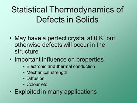 Statistical Thermodynamics of Defects in Solids May have a perfect crystal at 0 K, but otherwise defects will occur in the structure Important influence.