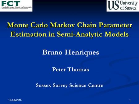 18 July 2015 1 Monte Carlo Markov Chain Parameter Estimation in Semi-Analytic Models Bruno Henriques Peter Thomas Sussex Survey Science Centre.