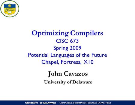U NIVERSITY OF D ELAWARE C OMPUTER & I NFORMATION S CIENCES D EPARTMENT Optimizing Compilers CISC 673 Spring 2009 Potential Languages of the Future Chapel,