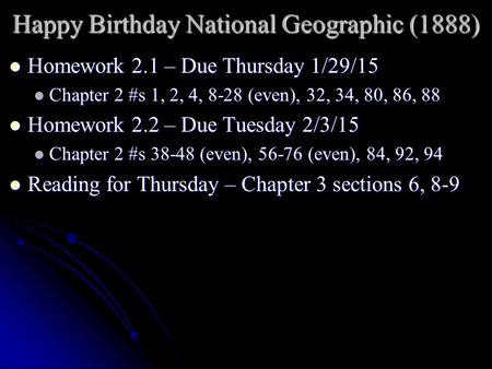 Happy Birthday National Geographic (1888) Homework 2.1 – Due Thursday 1/29/15 Homework 2.1 – Due Thursday 1/29/15 Chapter 2 #s 1, 2, 4, 8-28 (even), 32,