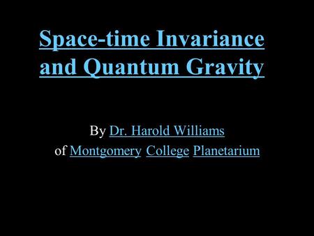 Space-time Invariance and Quantum Gravity By Dr. Harold WilliamsDr. Harold Williams of Montgomery College PlanetariumMontgomeryCollegePlanetarium.