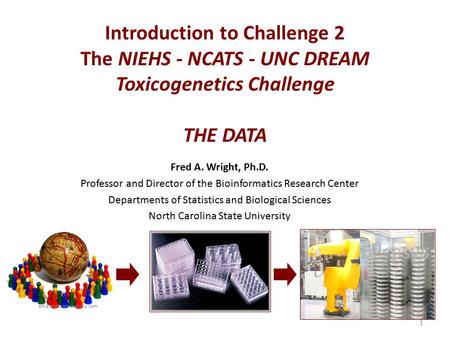 Introduction to Challenge 2 The NIEHS - NCATS - UNC DREAM Toxicogenetics Challenge THE DATA Fred A. Wright, Ph.D. Professor and Director of the Bioinformatics.