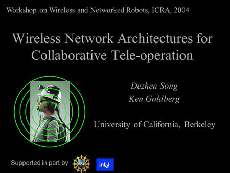 Wireless Network Architectures for Collaborative Tele-operation Dezhen Song Ken Goldberg University of California, Berkeley Workshop on Wireless and Networked.