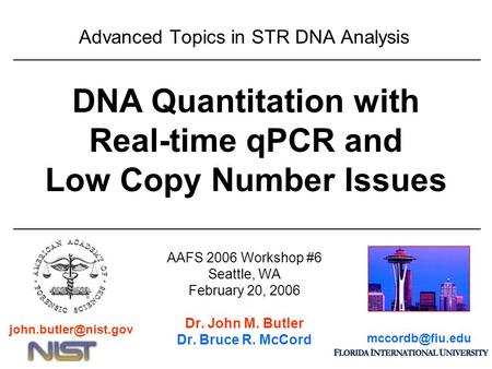 Advanced Topics in STR DNA Analysis AAFS 2006 Workshop #6 Seattle, WA February 20, 2006 Dr. John M. Butler Dr. Bruce R. McCord DNA Quantitation with Real-time.