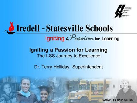 Www.iss.k12.nc.us Igniting a Passion for Learning The I-SS Journey to Excellence Dr. Terry Holliday, Superintendent.