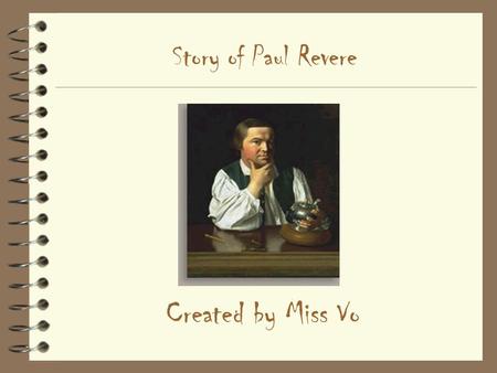 Story of Paul Revere Created by Miss Vo. Early Life 4 Born in Boston's North End in December, 1734 4 Primary vocations: –Silver/goldsmith –Copperplate.
