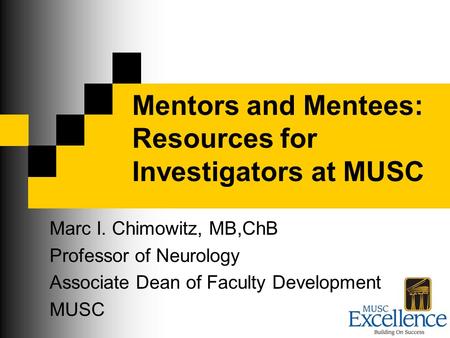 Mentors and Mentees: Resources for Investigators at MUSC Marc I. Chimowitz, MB,ChB Professor of Neurology Associate Dean of Faculty Development MUSC.