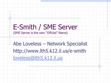 E-Smith / SME Server (SME Server is the new “Official” Name) Abe Loveless – Network Specialist