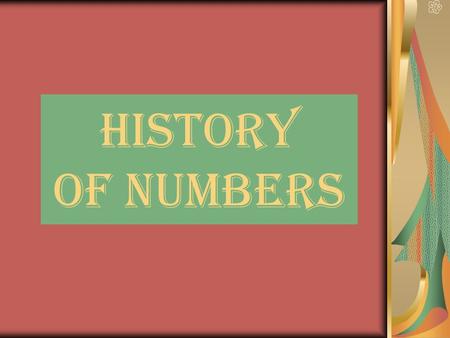 History of Numbers. What Is A Number? What is a number? Are these numbers? Is 11 a number? 33? What