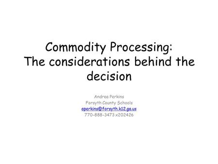 Commodity Processing: The considerations behind the decision Andrea Perkins Forsyth County Schools 770-888-3473 x202426.