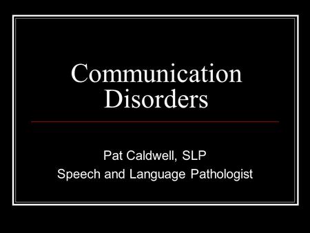 Communication Disorders Pat Caldwell, SLP Speech and Language Pathologist.