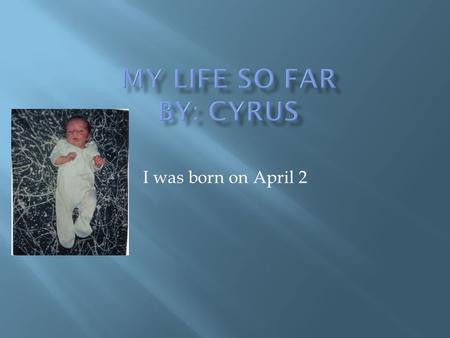 I was born on April 2 MMy name is Cyrus. Me and Dalton are life long friends and always get along and we won’t quit being friends. Me and Dalton sometimes.