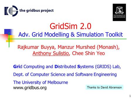 1 GridSim 2.0 Adv. Grid Modelling & Simulation Toolkit Rajkumar Buyya, Manzur Murshed (Monash), Anthony Sulistio, Chee Shin Yeo Grid Computing and Distributed.