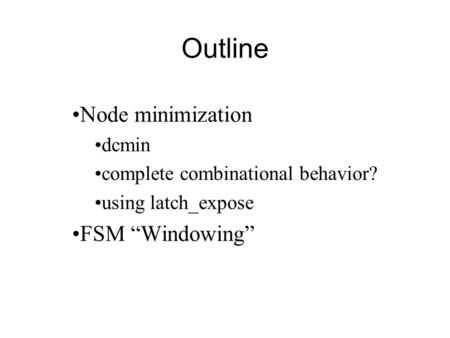 Outline Node minimization dcmin complete combinational behavior? using latch_expose FSM “Windowing”