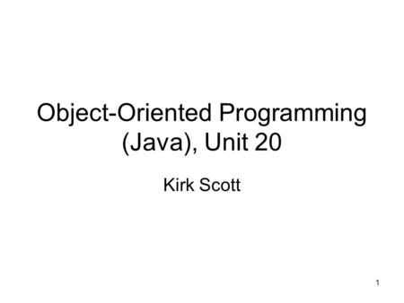 1 Object-Oriented Programming (Java), Unit 20 Kirk Scott.