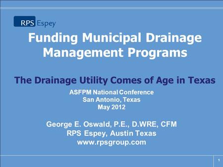 Funding Municipal Drainage Management Programs The Drainage Utility Comes of Age in Texas ASFPM National Conference San Antonio, Texas May 2012 George.