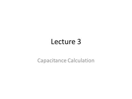 Lecture 3 Capacitance Calculation. References Detailed Load Capacitance Calculation (Hodges,Section 6.3) Detailed MOS Capacitance Model (West, Section.