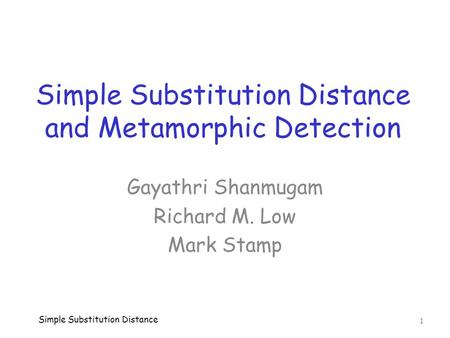 Simple Substitution Distance and Metamorphic Detection Simple Substitution Distance 1 Gayathri Shanmugam Richard M. Low Mark Stamp.