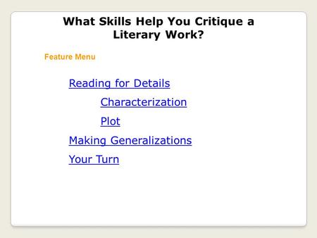 Reading for Details Characterization Plot Making Generalizations Your Turn What Skills Help You Critique a Literary Work? Feature Menu.
