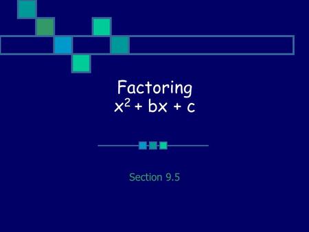 Factoring x 2 + bx + c Section 9.5. Main Idea x 2 + bx + c = (x + p)(x + q) where p + q = b and pq = c.