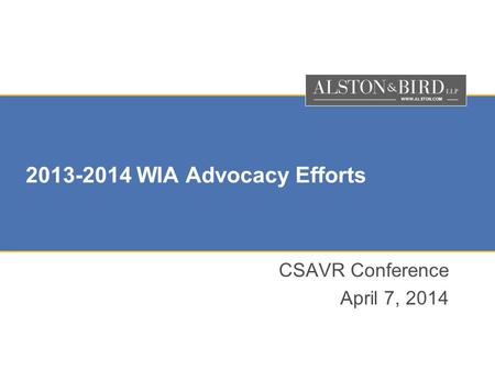 WWW.ALSTON.COM 2013-2014 WIA Advocacy Efforts CSAVR Conference April 7, 2014.