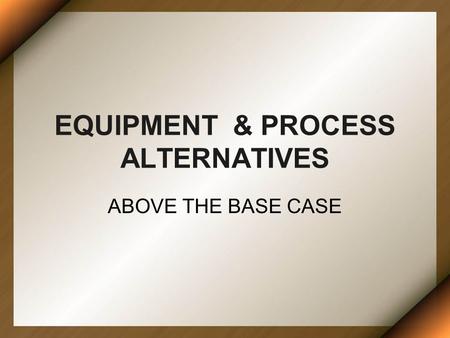EQUIPMENT & PROCESS ALTERNATIVES ABOVE THE BASE CASE.