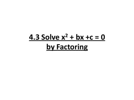 4.3 Solve x2 + bx +c = 0 by Factoring