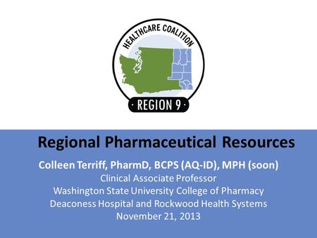 Regional Pharmaceutical Resources Colleen Terriff, PharmD, BCPS (AQ-ID), MPH (soon) Clinical Associate Professor Washington State University College of.