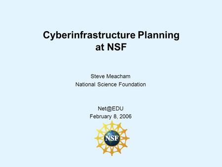Cyberinfrastructure Planning at NSF Steve Meacham National Science Foundation February 8, 2006.