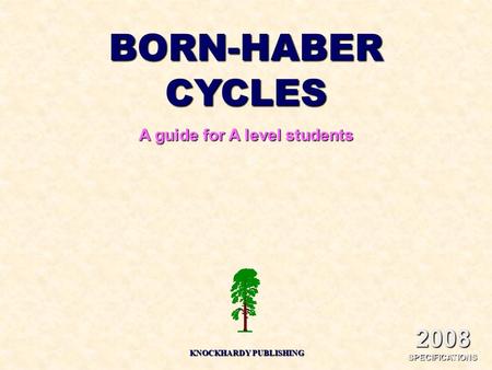 BORN-HABER CYCLES A guide for A level students KNOCKHARDY PUBLISHING 2008 SPECIFICATIONS.